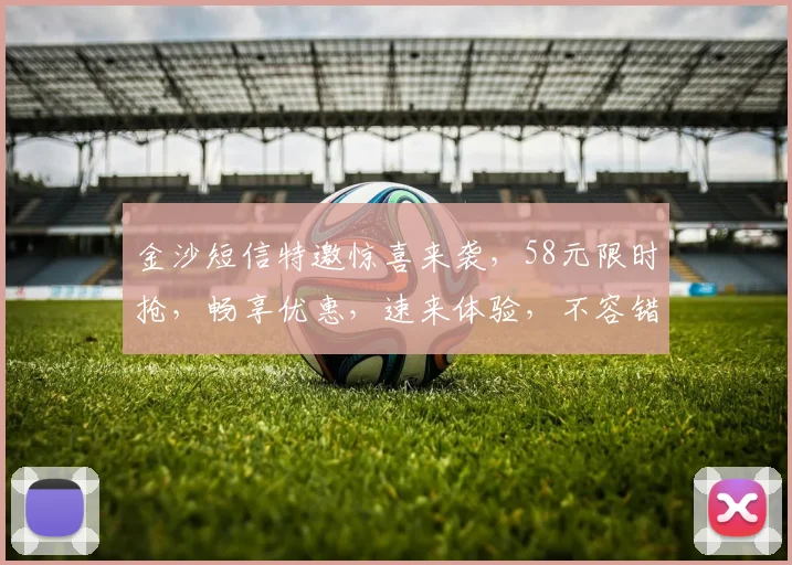 金沙短信特邀惊喜来袭，58元限时抢，畅享优惠，速来体验，不容错过