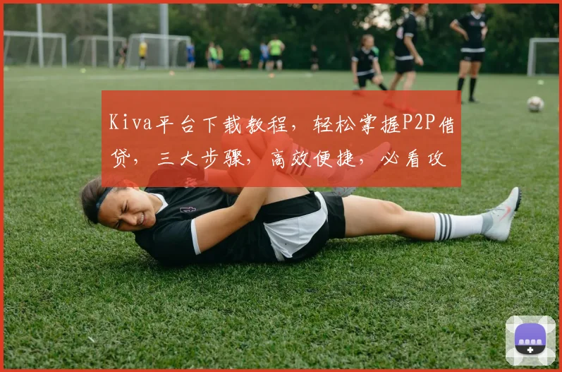 Kiva平台下载教程，轻松掌握P2P借贷，三大步骤，高效便捷，必看攻略