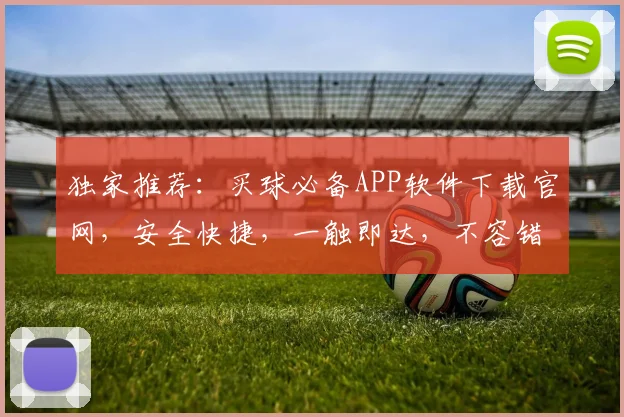 独家推荐：买球必备APP软件下载官网，安全快捷，一触即达，不容错过