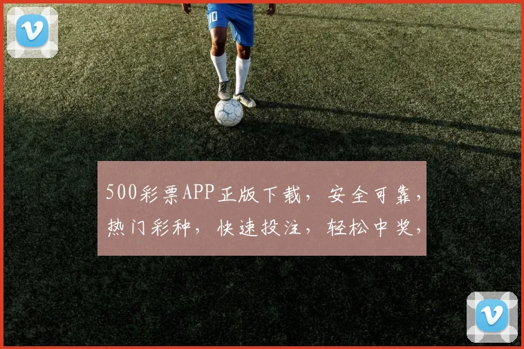 500彩票APP正版下载，安全可靠，热门彩种，快速投注，轻松中奖，三步搞定