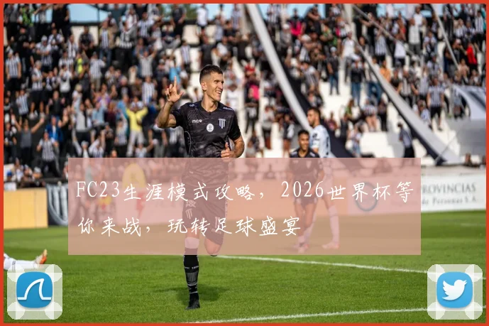 FC23生涯模式攻略，2026世界杯等你来战，玩转足球盛宴