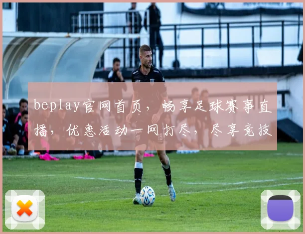 beplay官网首页，畅享足球赛事直播，优惠活动一网打尽，尽享竞技盛宴，登录即享福利