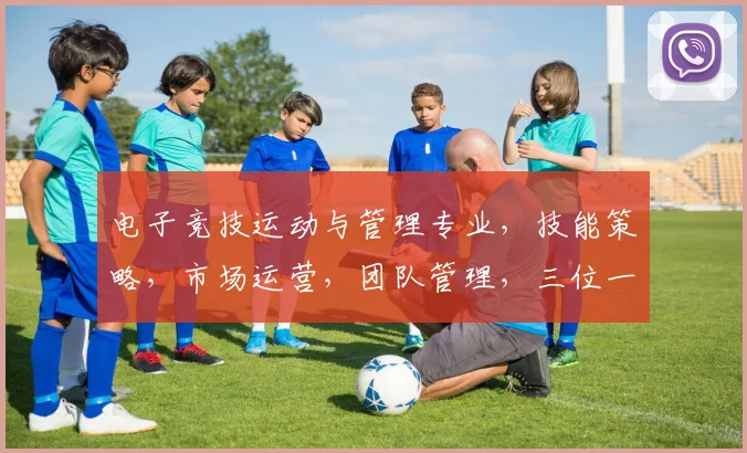 电子竞技运动与管理专业，技能策略，市场运营，团队管理，三位一体，专业学什么