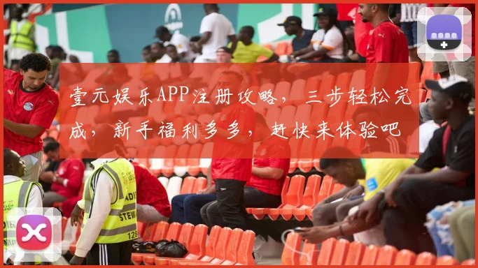 壹元娱乐APP注册攻略，三步轻松完成，新手福利多多，赶快来体验吧