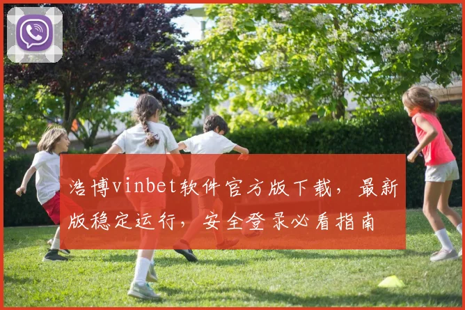浩博vinbet软件官方版下载，最新版稳定运行，安全登录必看指南